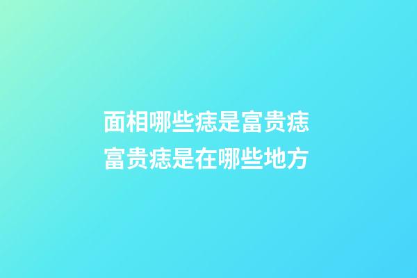 面相哪些痣是富贵痣 富贵痣是在哪些地方